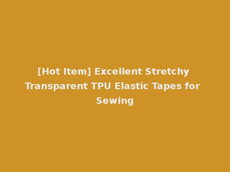 [Hot Item] Excellent Stretchy Transparent TPU Elastic Tapes for Sewing
