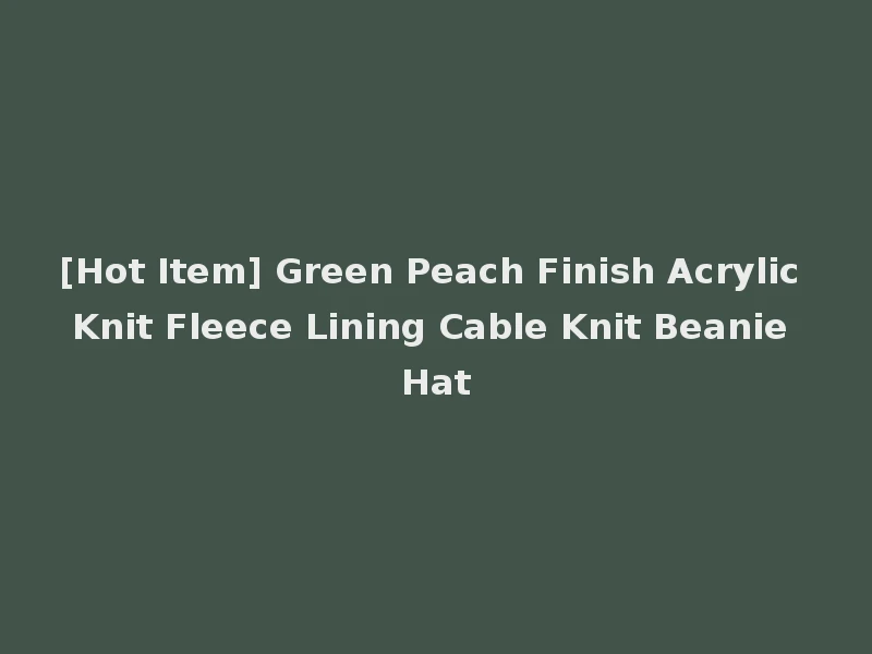 [Hot Item] Green Peach Finish Acrylic Knit Fleece Lining Cable Knit Beanie Hat