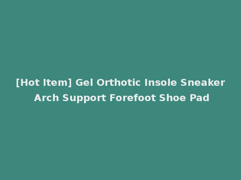 [Hot Item] Gel Orthotic Insole Sneaker Arch Support Forefoot Shoe Pad