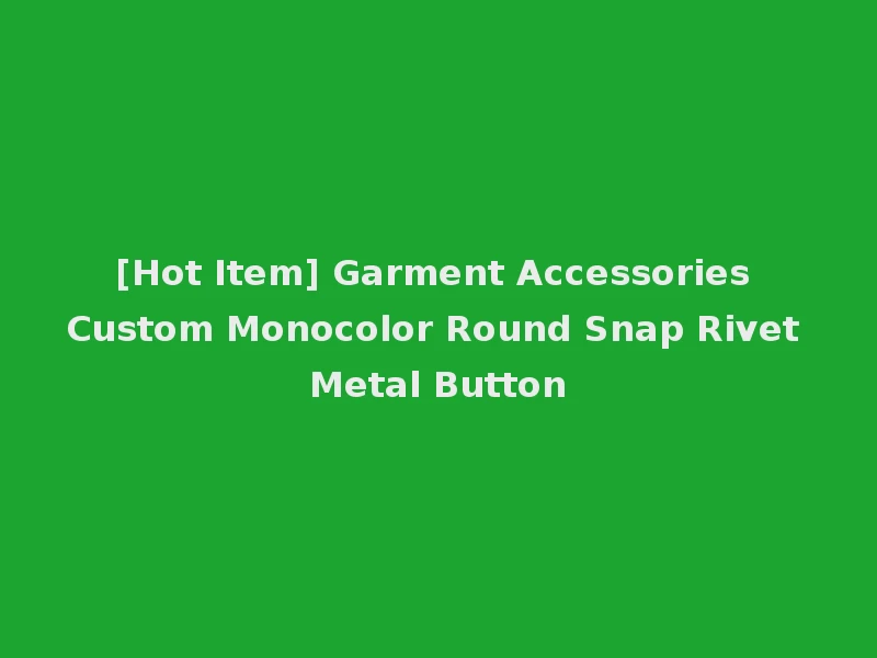 [Hot Item] Garment Accessories Custom Monocolor Round Snap Rivet Metal Button