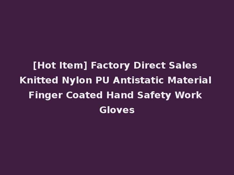 [Hot Item] Factory Direct Sales Knitted Nylon PU Antistatic Material Finger Coated Hand Safety Work Gloves