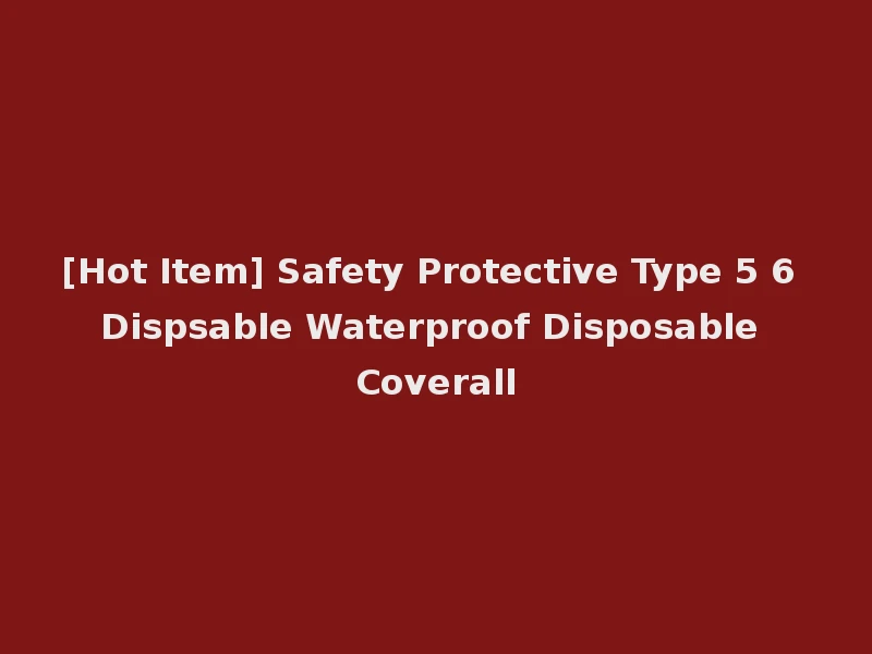 [Hot Item] Safety Protective Type 5 6 Dispsable Waterproof Disposable Coverall