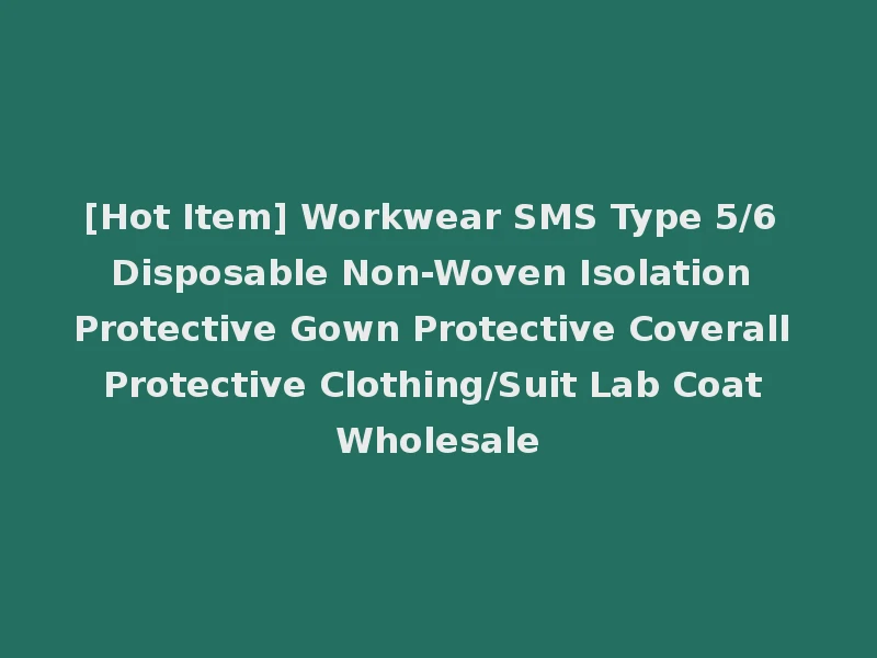 [Hot Item] Workwear SMS Type 5/6 Disposable Non-Woven Isolation Protective Gown Protective Coverall Protective Clothing/Suit Lab Coat Wholesale
