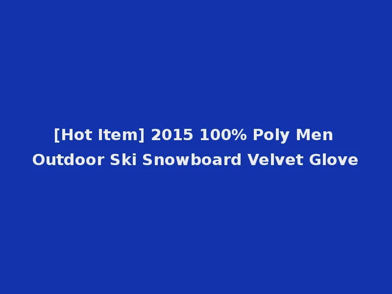 [Hot Item] 2015 100% Poly Men Outdoor Ski Snowboard Velvet Glove