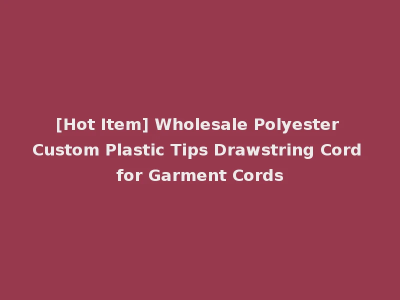 [Hot Item] Wholesale Polyester Custom Plastic Tips Drawstring Cord for Garment Cords