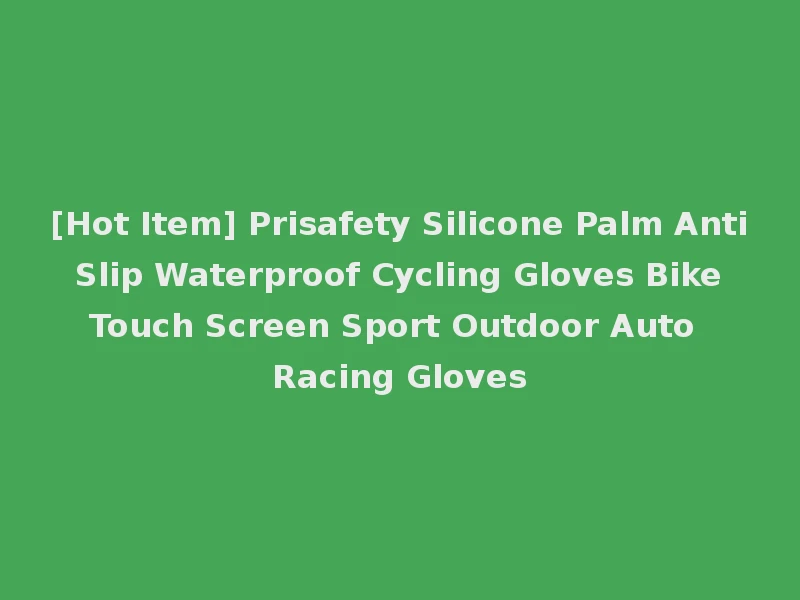 [Hot Item] Prisafety Silicone Palm Anti Slip Waterproof Cycling Gloves Bike Touch Screen Sport Outdoor Auto Racing Gloves