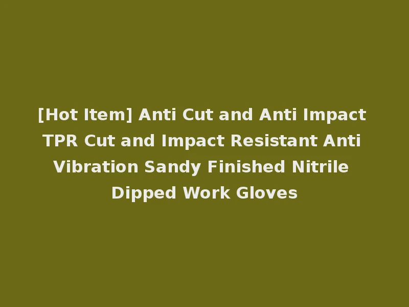 [Hot Item] Anti Cut and Anti Impact TPR Cut and Impact Resistant Anti Vibration Sandy Finished Nitrile Dipped Work Gloves