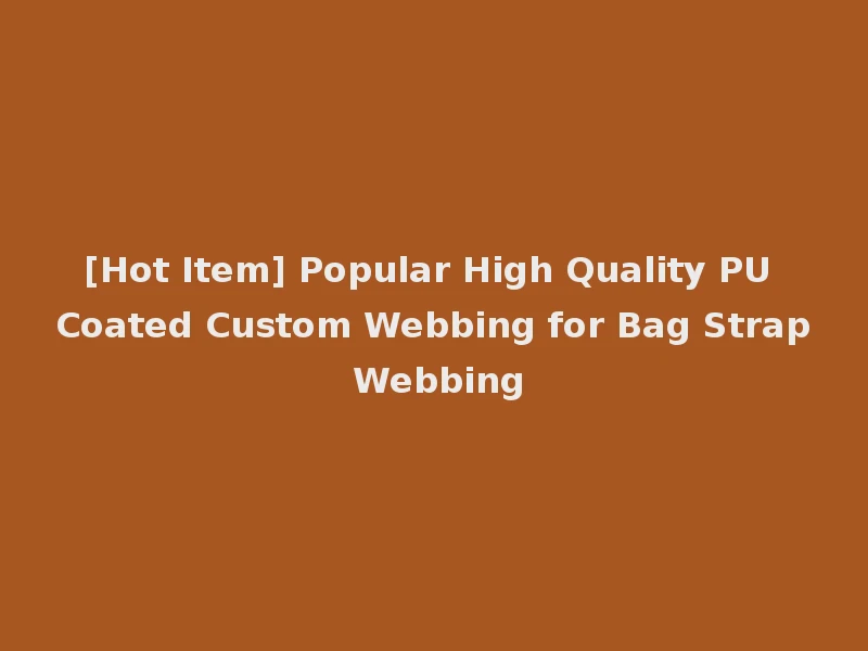 [Hot Item] Popular High Quality PU Coated Custom Webbing for Bag Strap Webbing