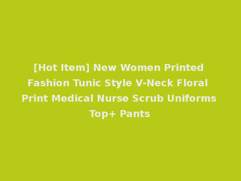 [Hot Item] New Women Printed Fashion Tunic Style V-Neck Floral Print Medical Nurse Scrub Uniforms Top+ Pants