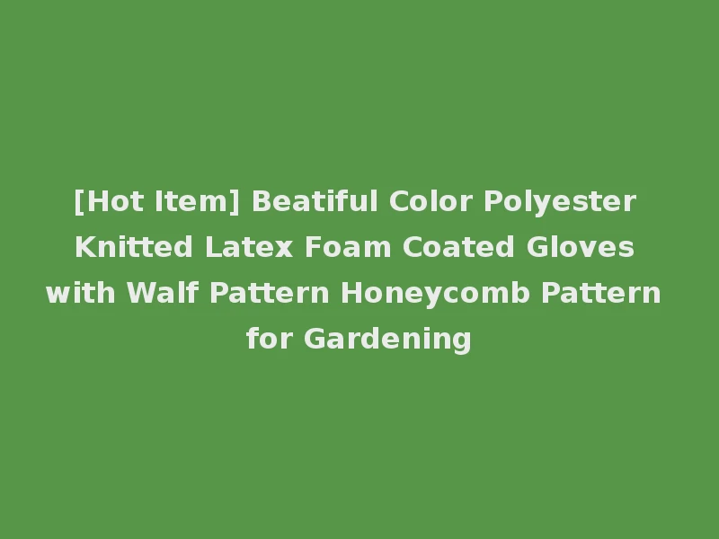 [Hot Item] Beatiful Color Polyester Knitted Latex Foam Coated Gloves with Walf Pattern Honeycomb Pattern for Gardening