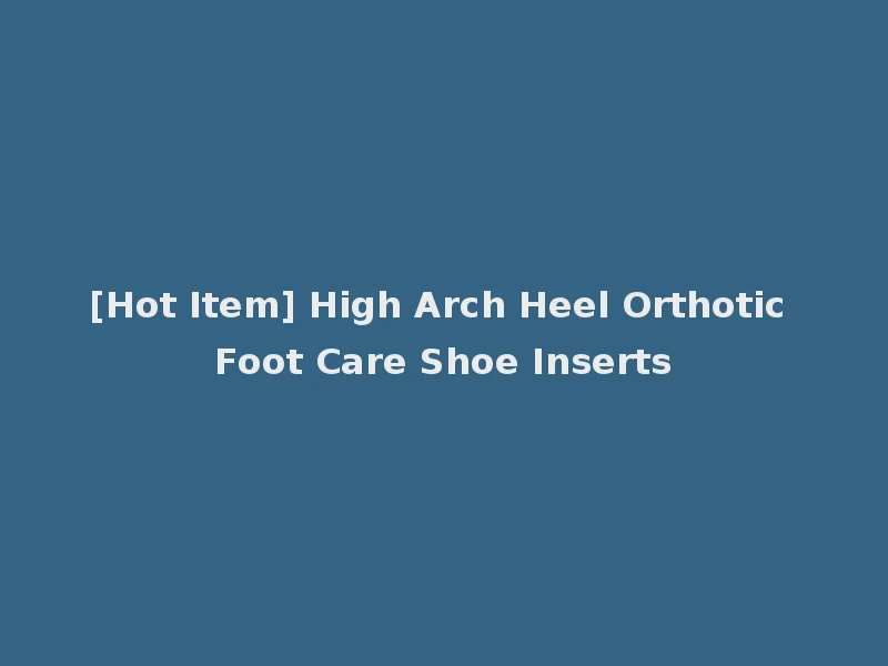 [Hot Item] High Arch Heel Orthotic Foot Care Shoe Inserts