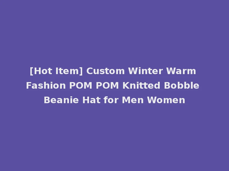 [Hot Item] Custom Winter Warm Fashion POM POM Knitted Bobble Beanie Hat for Men Women