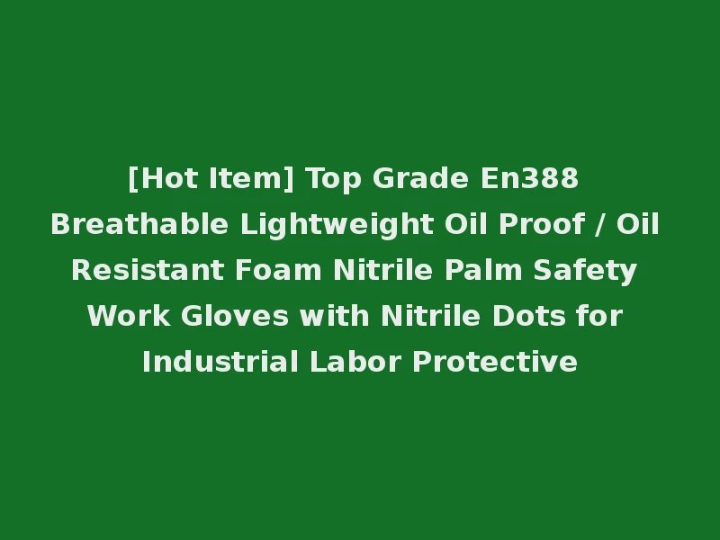 [Hot Item] Top Grade En388 Breathable Lightweight Oil Proof / Oil Resistant Foam Nitrile Palm Safety Work Gloves with Nitrile Dots for Industrial Labor Protective