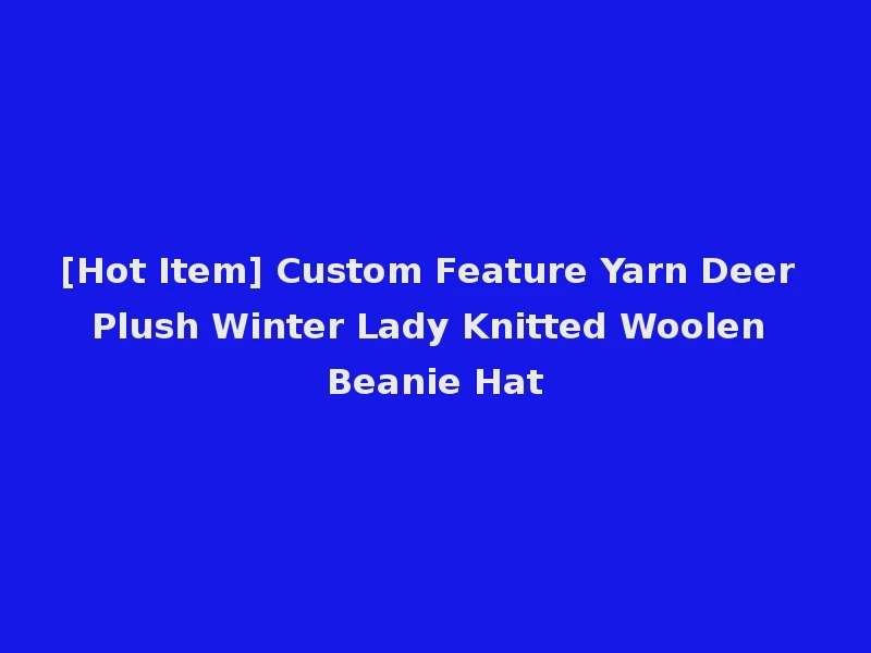 [Hot Item] Custom Feature Yarn Deer Plush Winter Lady Knitted Woolen Beanie Hat