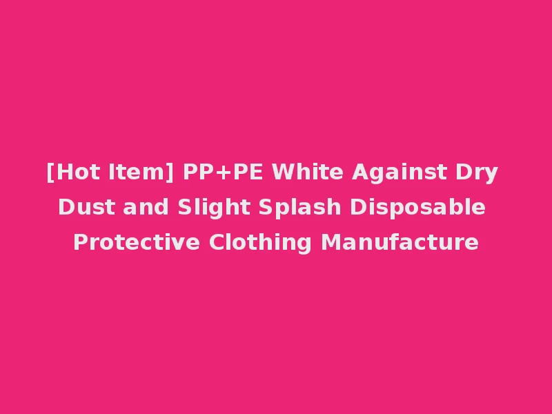 [Hot Item] PP+PE White Against Dry Dust and Slight Splash Disposable Protective Clothing Manufacture