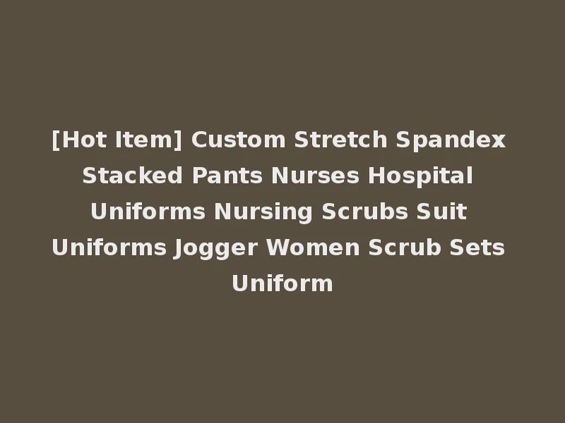 [Hot Item] Custom Stretch Spandex Stacked Pants Nurses Hospital Uniforms Nursing Scrubs Suit Uniforms Jogger Women Scrub Sets Uniform
