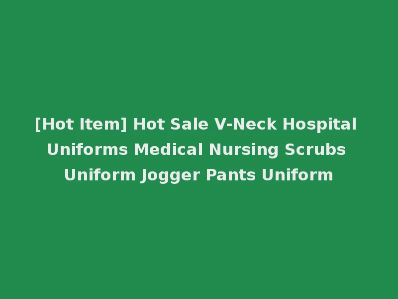 [Hot Item] Hot Sale V-Neck Hospital Uniforms Medical Nursing Scrubs Uniform Jogger Pants Uniform
