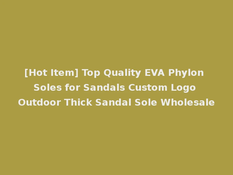[Hot Item] Top Quality EVA Phylon Soles for Sandals Custom Logo Outdoor Thick Sandal Sole Wholesale