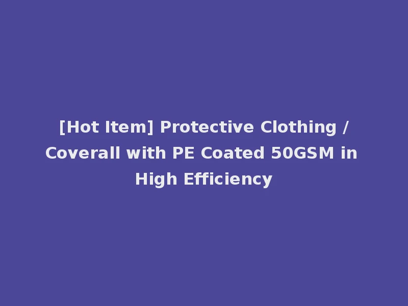 [Hot Item] Protective Clothing /Coverall with PE Coated 50GSM in High Efficiency