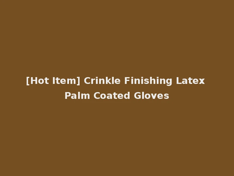 [Hot Item] Crinkle Finishing Latex Palm Coated Gloves