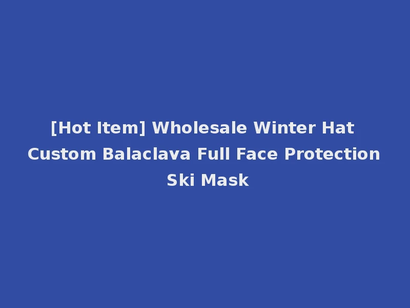 [Hot Item] Wholesale Winter Hat Custom Balaclava Full Face Protection Ski Mask