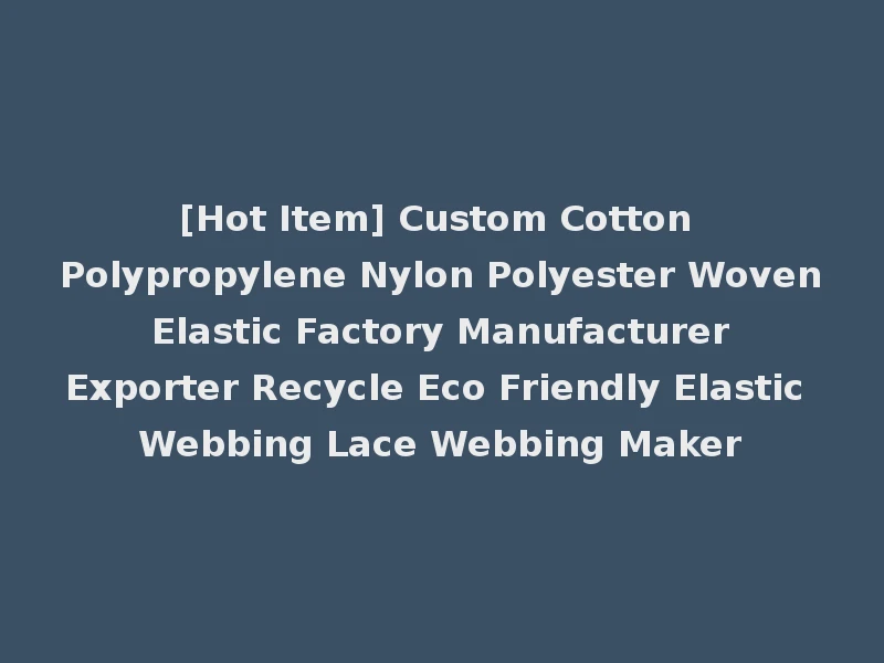 [Hot Item] Custom Cotton Polypropylene Nylon Polyester Woven Elastic Factory Manufacturer Exporter Recycle Eco Friendly Elastic Webbing Lace Webbing Maker