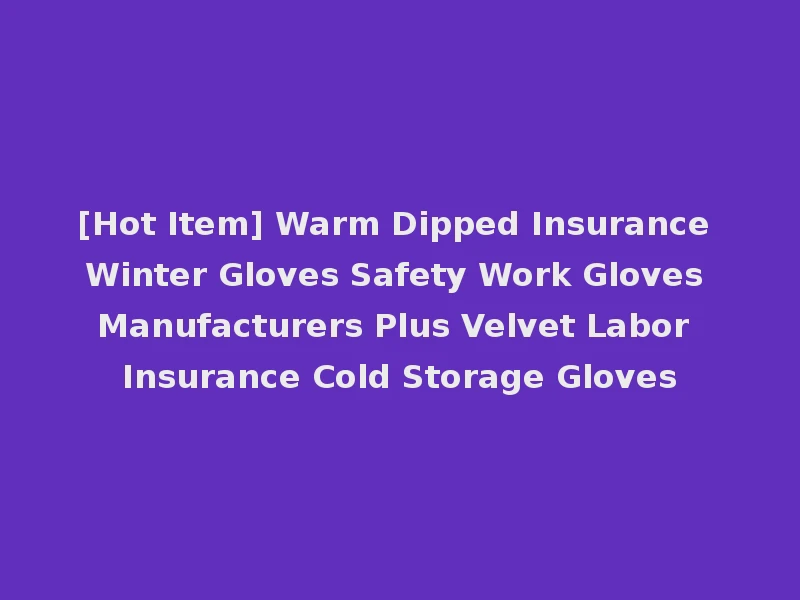[Hot Item] Warm Dipped Insurance Winter Gloves Safety Work Gloves Manufacturers Plus Velvet Labor Insurance Cold Storage Gloves