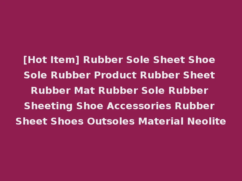 [Hot Item] Rubber Sole Sheet Shoe Sole Rubber Product Rubber Sheet Rubber Mat Rubber Sole Rubber Sheeting Shoe Accessories Rubber Sheet Shoes Outsoles Material Neolite