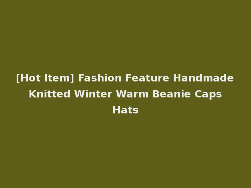 [Hot Item] Fashion Feature Handmade Knitted Winter Warm Beanie Caps Hats