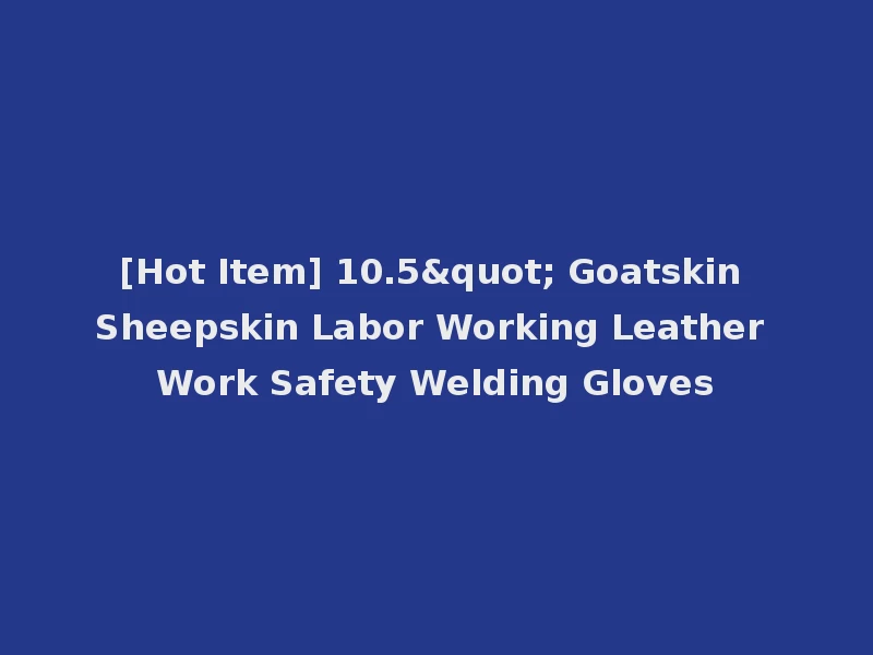 [Hot Item] 10.5" Goatskin Sheepskin Labor Working Leather Work Safety Welding Gloves