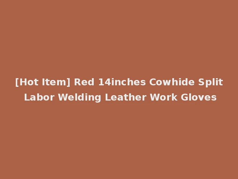 [Hot Item] Red 14inches Cowhide Split Labor Welding Leather Work Gloves