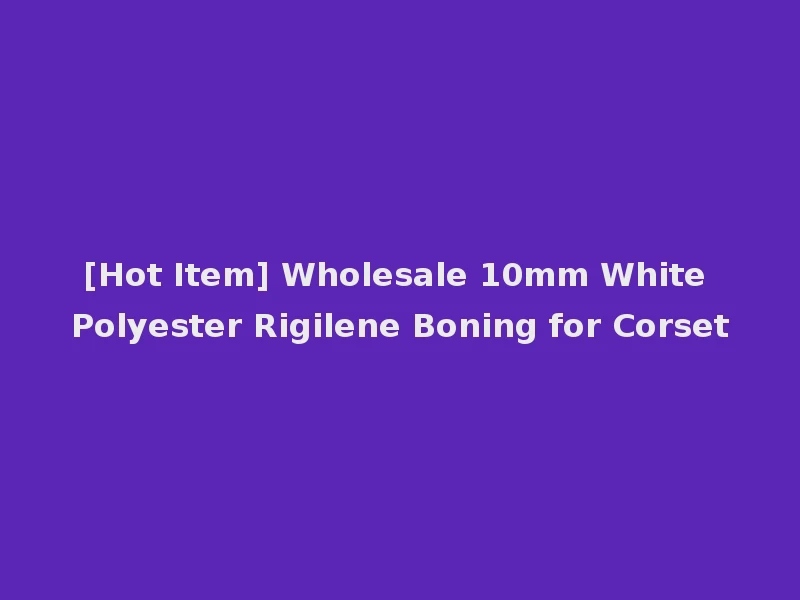 [Hot Item] Wholesale 10mm White Polyester Rigilene Boning for Corset