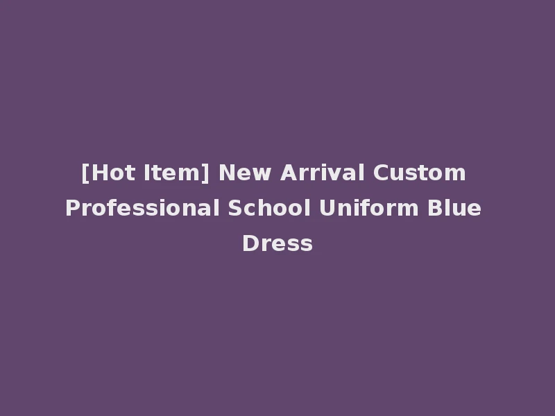 [Hot Item] New Arrival Custom Professional School Uniform Blue Dress