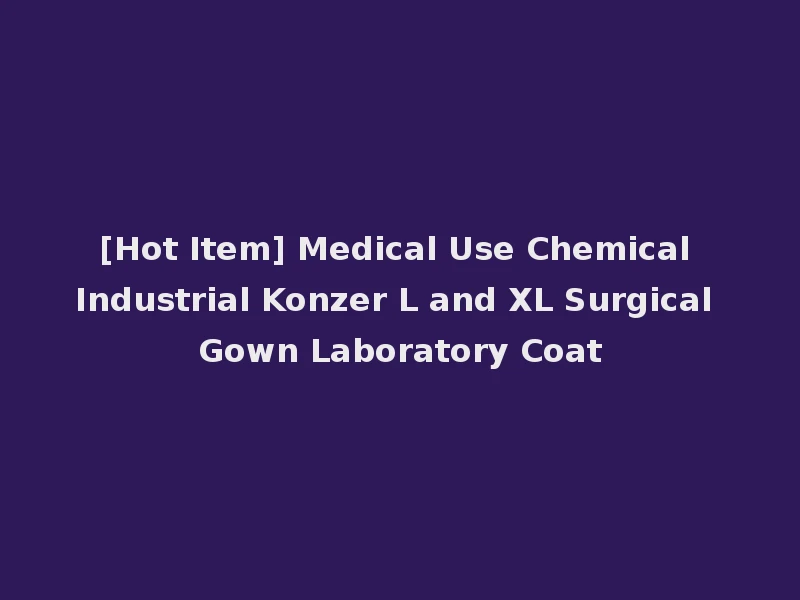 [Hot Item] Medical Use Chemical Industrial Konzer L and XL Surgical Gown Laboratory Coat