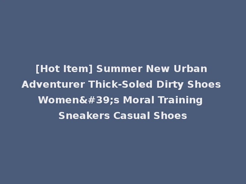 [Hot Item] Summer New Urban Adventurer Thick-Soled Dirty Shoes Women's Moral Training Sneakers Casual Shoes