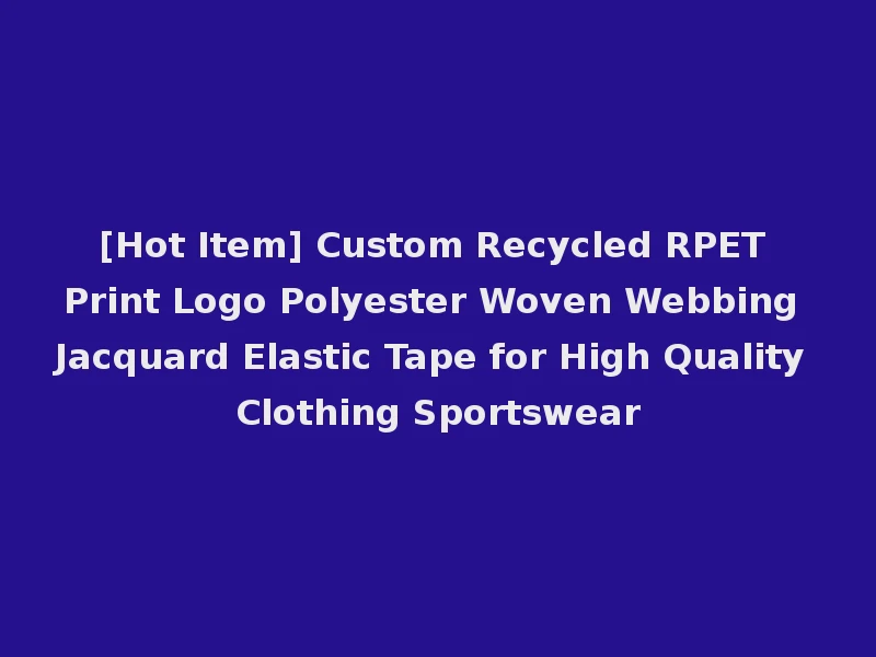 [Hot Item] Custom Recycled RPET Print Logo Polyester Woven Webbing Jacquard Elastic Tape for High Quality Clothing Sportswear