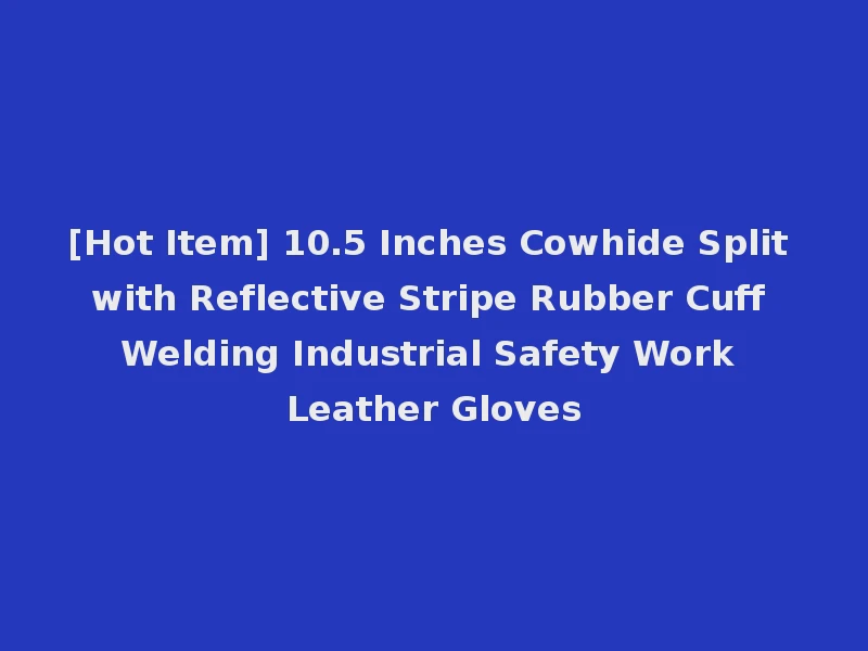 [Hot Item] 10.5 Inches Cowhide Split with Reflective Stripe Rubber Cuff Welding Industrial Safety Work Leather Gloves