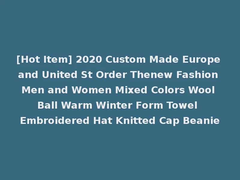 [Hot Item] 2020 Custom Made Europe and United St Order Thenew Fashion Men and Women Mixed Colors Wool Ball Warm Winter Form Towel Embroidered Hat Knitted Cap Beanie