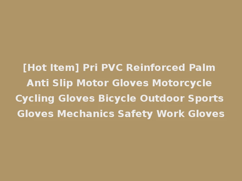 [Hot Item] Pri PVC Reinforced Palm Anti Slip Motor Gloves Motorcycle Cycling Gloves Bicycle Outdoor Sports Gloves Mechanics Safety Work Gloves