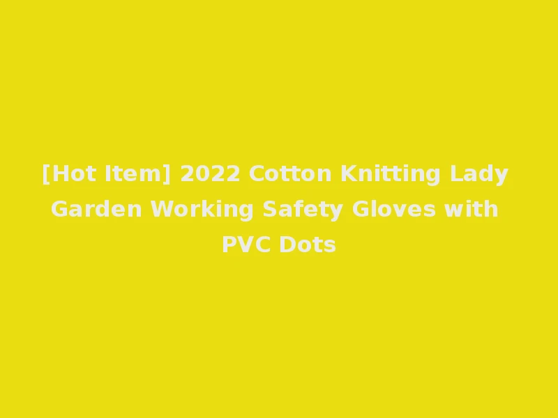 [Hot Item] 2022 Cotton Knitting Lady Garden Working Safety Gloves with PVC Dots