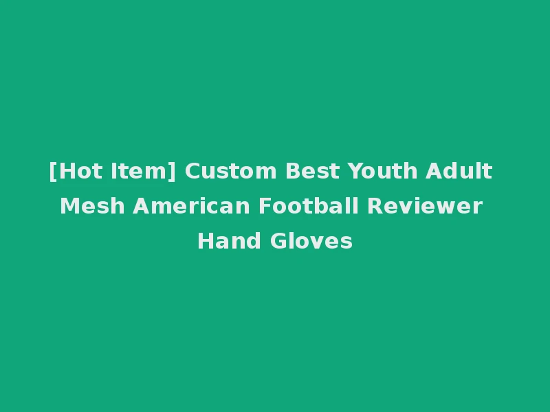 [Hot Item] Custom Best Youth Adult Mesh American Football Reviewer Hand Gloves
