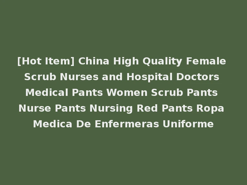 [Hot Item] China High Quality Female Scrub Nurses and Hospital Doctors Medical Pants Women Scrub Pants Nurse Pants Nursing Red Pants Ropa Medica De Enfermeras Uniforme