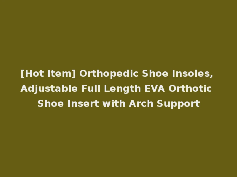 [Hot Item] Orthopedic Shoe Insoles, Adjustable Full Length EVA Orthotic Shoe Insert with Arch Support