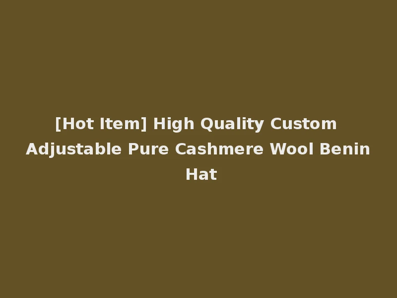 [Hot Item] High Quality Custom Adjustable Pure Cashmere Wool Benin Hat