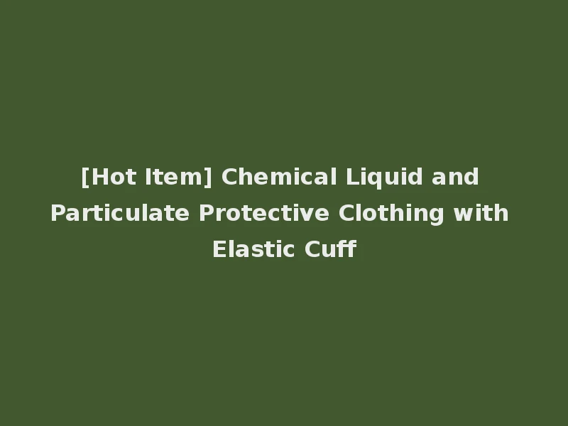 [Hot Item] Chemical Liquid and Particulate Protective Clothing with Elastic Cuff