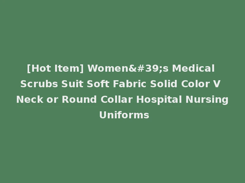 [Hot Item] Women's Medical Scrubs Suit Soft Fabric Solid Color V Neck or Round Collar Hospital Nursing Uniforms