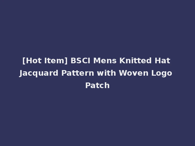 [Hot Item] BSCI Mens Knitted Hat Jacquard Pattern with Woven Logo Patch