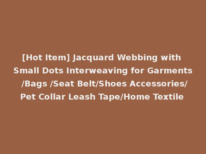 [Hot Item] Jacquard Webbing with Small Dots Interweaving for Garments /Bags /Seat Belt/Shoes Accessories/Pet Collar Leash Tape/Home Textile