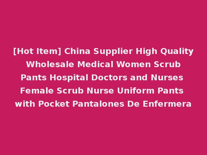 [Hot Item] China Supplier High Quality Wholesale Medical Women Scrub Pants Hospital Doctors and Nurses Female Scrub Nurse Uniform Pants with Pocket Pantalones De Enfermera