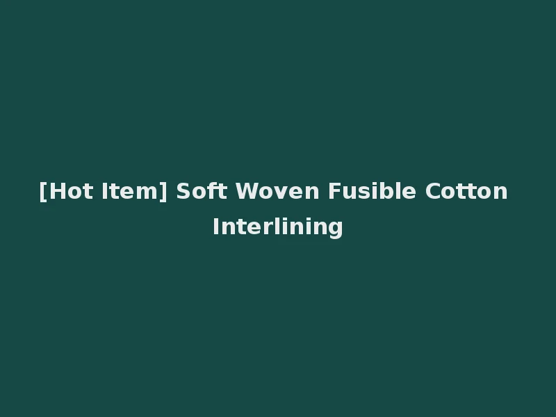 [Hot Item] Soft Woven Fusible Cotton Interlining
